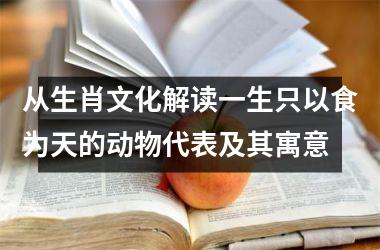 <h3>从生肖文化解读一生只以食为天的动物代表及其寓意