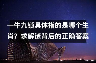 <h3>一牛九锁具体指的是哪个生肖？求解谜背后的正确答案