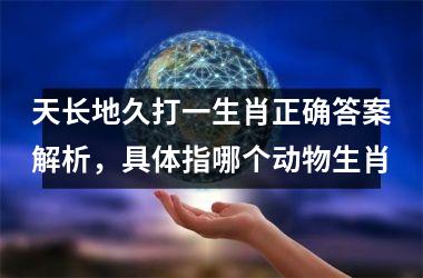 天长地久打一生肖正确答案解析，具体指哪个动物生肖
