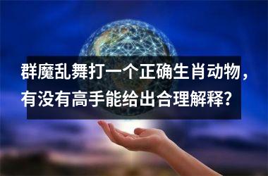 群魔乱舞打一个正确生肖动物，有没有高手能给出合理解释？