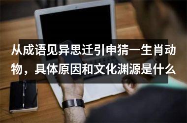 <h3>从成语见异思迁引申猜一生肖动物，具体原因和文化渊源是什么