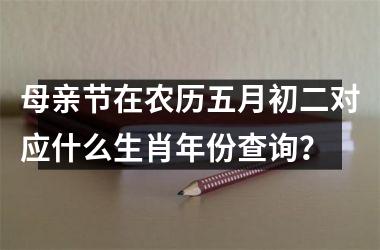 <h3>母亲节在农历五月初二对应什么生肖年份查询?
