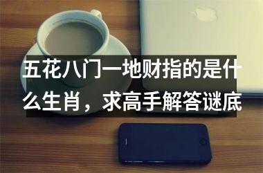 <h3>五花八门一地财指的是什么生肖，求高手解答谜底