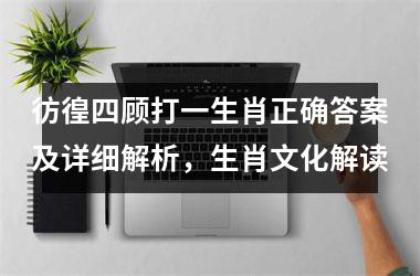 <h3>彷徨四顾打一生肖正确答案及详细解析,生肖文化解读