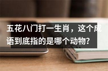 <h3>五花八门打一生肖，这个成语到底指的是哪个动物？