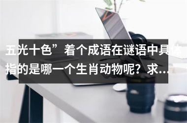 <h3>五光十色”着个成语在谜语中具体指的是哪一个生肖动物呢？求解答