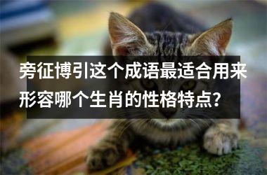 <h3>旁征博引这个成语最适合用来形容哪个生肖的性格特点?