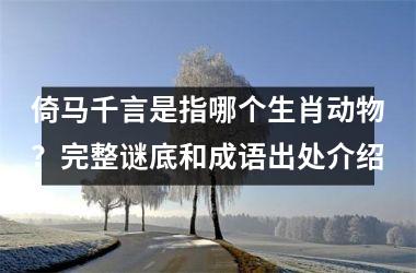 <h3>倚马千言是指哪个生肖动物？完整谜底和成语出处介绍