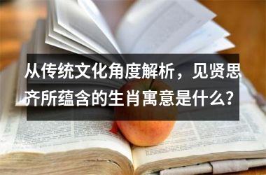 <h3>从传统文化角度解析，见贤思齐所蕴含的生肖寓意是什么？