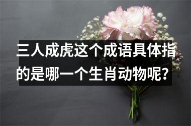 <h3>三人成虎这个成语具体指的是哪一个生肖动物呢？