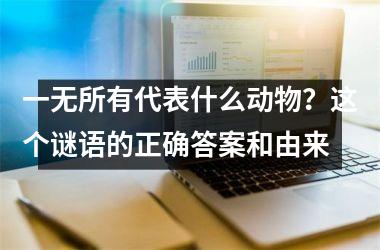 <h3>一无所有代表什么动物？这个谜语的正确答案和由来