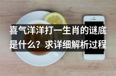 <h3>喜气洋洋打一生肖的谜底是什么？求详细解析过程