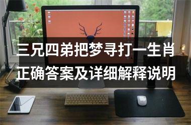 <h3>三兄四弟把梦寻打一生肖正确答案及详细解释说明