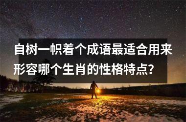 自树一帜着个成语最适合用来形容哪个生肖的性格特点？