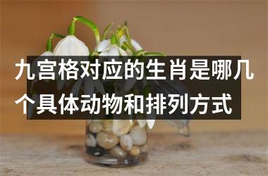 <h3>九宫格对应的生肖是哪几个具体动物和排列方式
