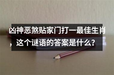 <h3>凶神恶煞贴家门打一最佳生肖，这个谜语的答案是什么？