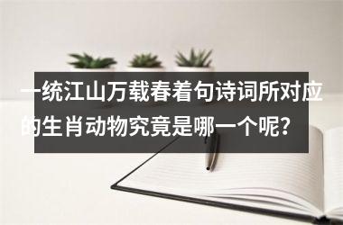 <h3>一统江山万载春着句诗词所对应的生肖动物究竟是哪一个呢？