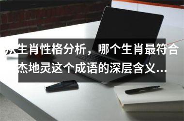 <h3>从生肖性格分析，哪个生肖最符合人杰地灵这个成语的深层含义？