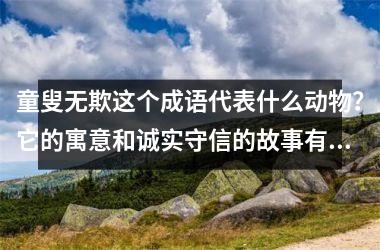 童叟无欺这个成语代表什么动物？它的寓意和诚实守信的故事有哪些？