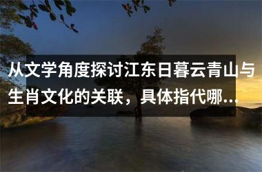 从文学角度探讨江东日暮云青山与生肖文化的关联，具体指代哪种动物？