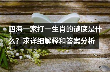 <h3>四海一家打一生肖的谜底是什么？求详细解释和答案分析