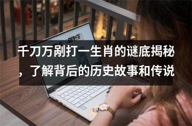 <h3>千刀万剐打一生肖的谜底揭秘，了解背后的历史故事和传说