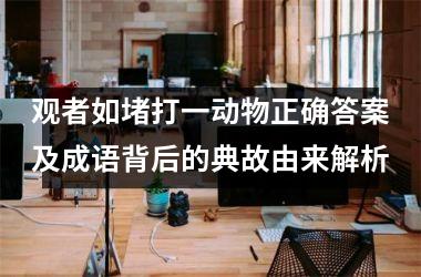 观者如堵打一动物正确答案及成语背后的典故由来解析