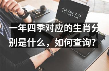 <h3>一年四季对应的生肖分别是什么，如何查询？