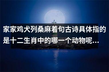 家家鸡犬列桑麻着句古诗具体指的是十二生肖中的哪一个动物呢?