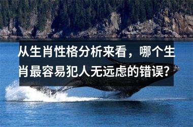 <h3>从生肖性格分析来看，哪个生肖最容易犯人无远虑的错误？