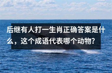 后继有人打一生肖正确答案是什么，这个成语代表哪个动物？