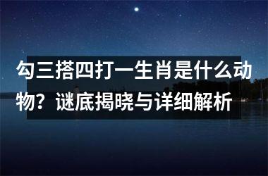 <h3>勾三搭四打一生肖是什么动物？谜底揭晓与详细解析
