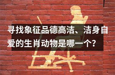 <h3>寻找象征品德高洁、洁身自爱的生肖动物是哪一个?