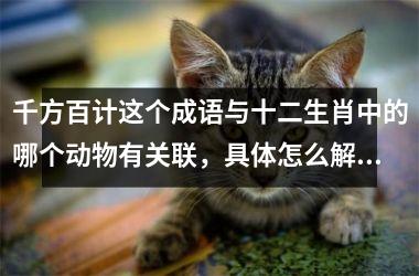 <h3>千方百计这个成语与十二生肖中的哪个动物有关联，具体怎么解释？