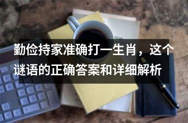<h3>勤俭持家准确打一生肖，这个谜语的正确答案和详细解析