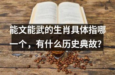 <h3>能文能武的生肖具体指哪一个，有什么历史典故？