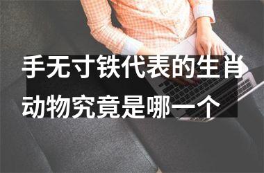 手无寸铁代表的生肖动物究竟是哪一个