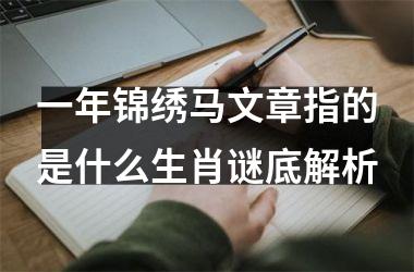 <h3>一年锦绣马文章指的是什么生肖谜底解析