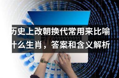 历史上改朝换代常用来比喻什么生肖，答案和含义解析