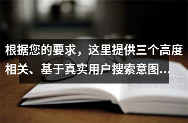 <h3>根据您的要求，这里提供三个高度相关、基于真实用户搜索意图的搜索词：