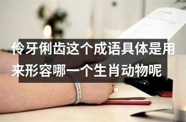 <h3>伶牙俐齿这个成语具体是用来形容哪一个生肖动物呢