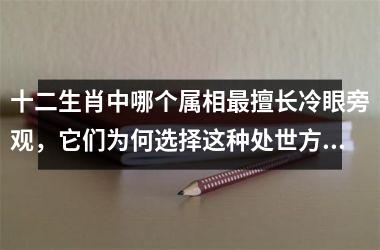 <h3>十二生肖中哪个属相最擅长冷眼旁观，它们为何选择这种处世方式
