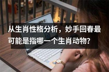 <h3>从生肖性格分析，妙手回春最可能是指哪一个生肖动物？
