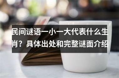 <h3>民间谜语一小一大代表什么生肖？具体出处和完整谜面介绍