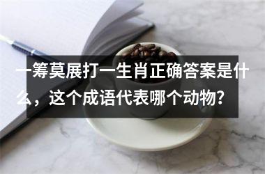 <h3>一筹莫展打一生肖正确答案是什么，这个成语代表哪个动物？