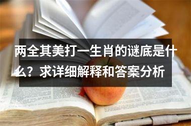 <h3>两全其美打一生肖的谜底是什么？求详细解释和答案分析