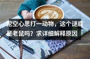 挖空心思打一动物，这个谜底是老鼠吗？求详细解释原因
