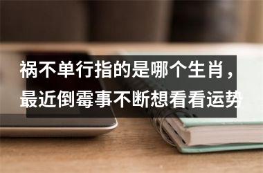 <h3>祸不单行指的是哪个生肖,最近倒霉事不断想看看运势