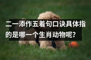 <h3>二一添作五着句口诀具体指的是哪一个生肖动物呢？