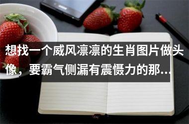 想找一个威风凛凛的生肖图片做头像,要霸气侧漏有震慑力的那种
